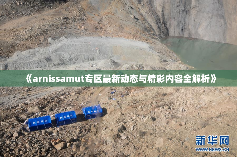 《arnissamut专区最新动态与精彩内容全解析》