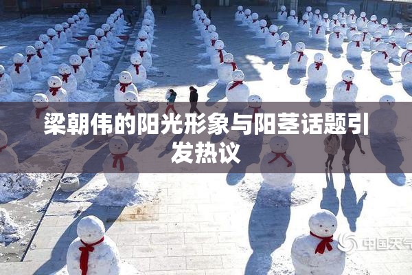 梁朝伟的阳光形象与阳茎话题引发热议