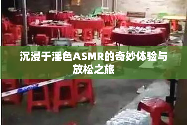 沉浸于淫色ASMR的奇妙体验与放松之旅