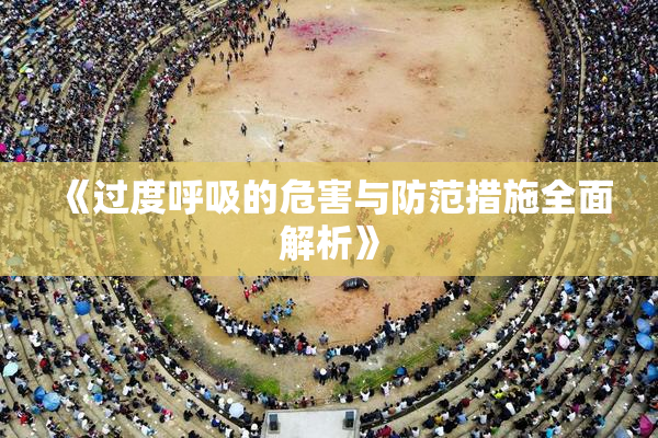 《过度呼吸的危害与防范措施全面解析》