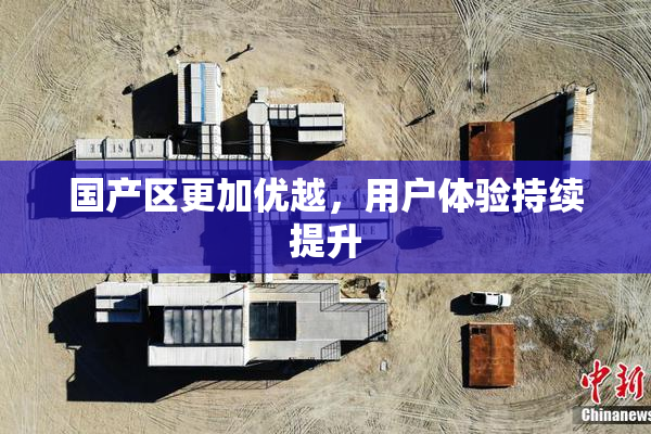 国产区更加优越，用户体验持续提升