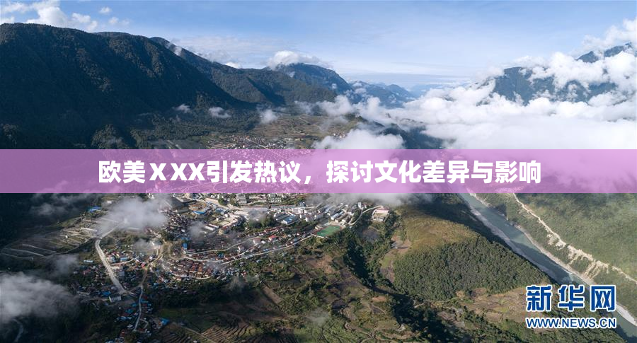 欧美ⅩXX引发热议，探讨文化差异与影响