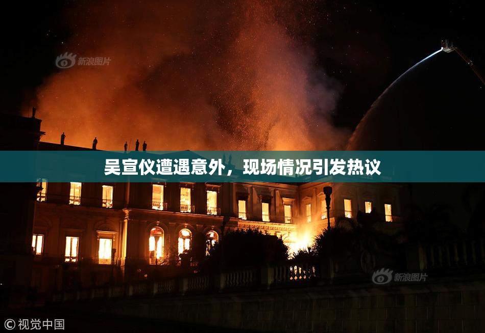 吴宣仪遭遇意外，现场情况引发热议