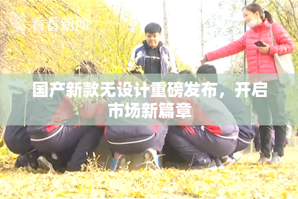 国产新款无设计重磅发布，开启市场新篇章
