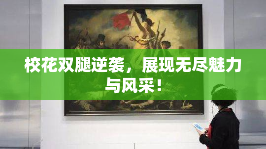 校花双腿逆袭，展现无尽魅力与风采！