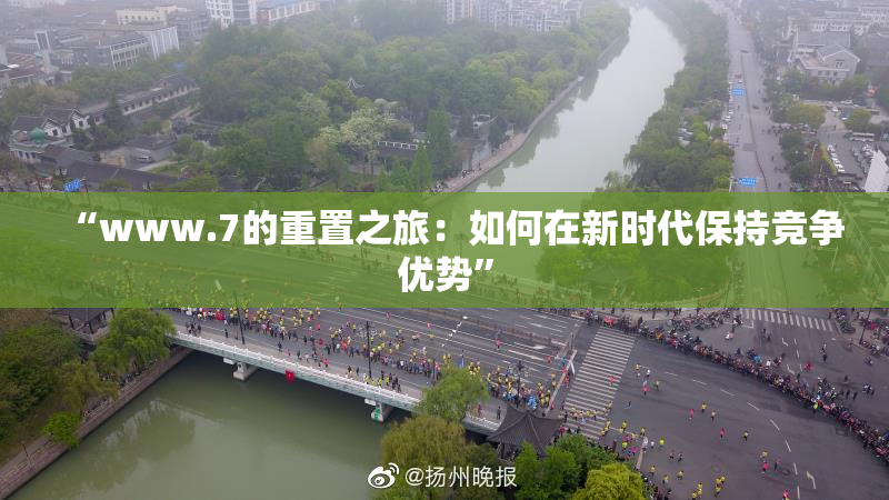 “www.7的重置之旅：如何在新时代保持竞争优势”