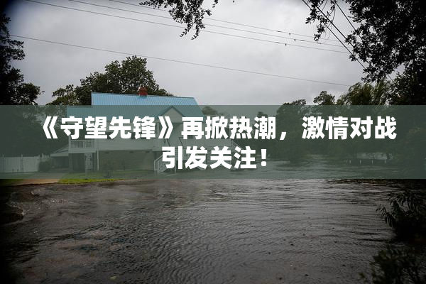 《守望先锋》再掀热潮，激情对战引发关注！