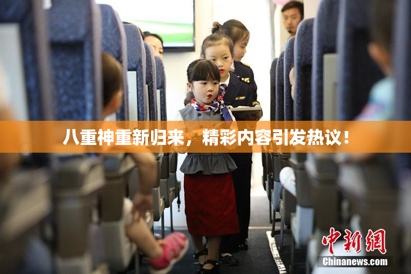 八重神重新归来，精彩内容引发热议！