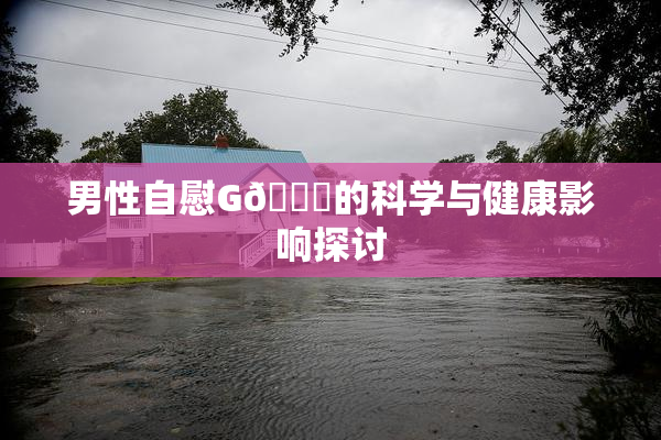 男性自慰G🈚的科学与健康影响探讨
