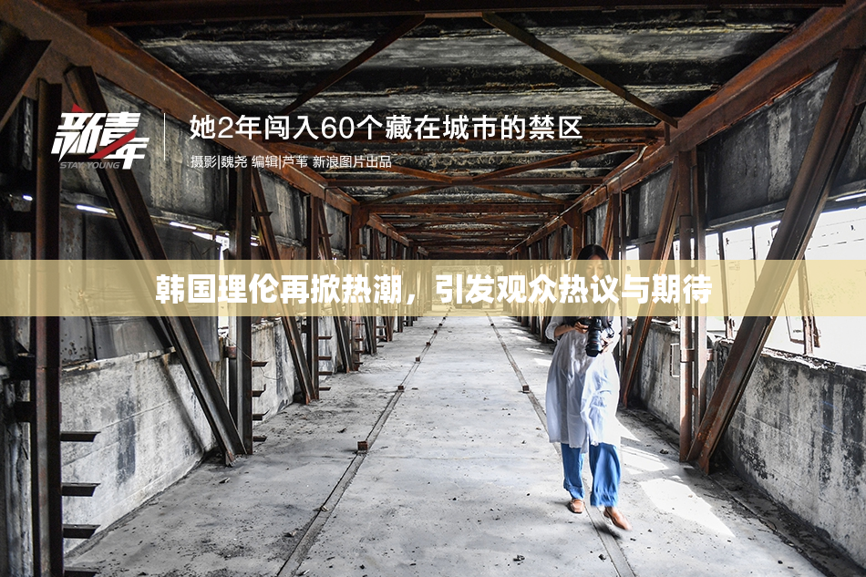 韩国理伦再掀热潮，引发观众热议与期待