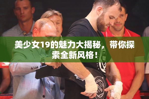 美少女19的魅力大揭秘，带你探索全新风格！