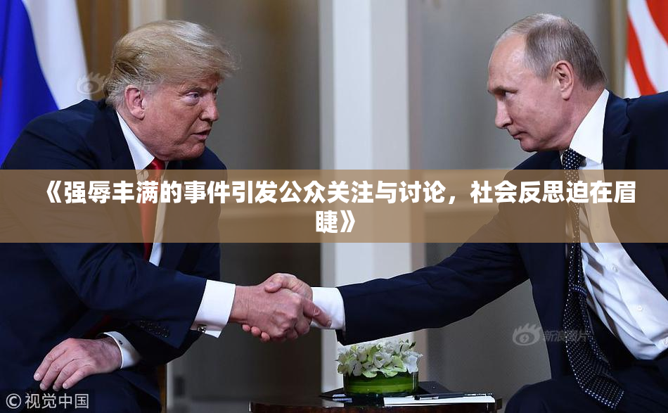 《强辱丰满的事件引发公众关注与讨论，社会反思迫在眉睫》