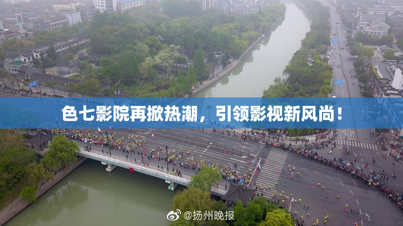 色七影院再掀热潮，引领影视新风尚！