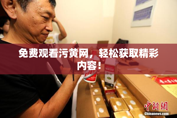 免费观看污黄网，轻松获取精彩内容！