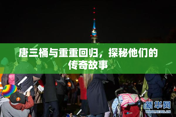 唐三桶与重重回归，探秘他们的传奇故事