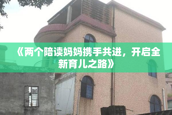 《两个陪读妈妈携手共进，开启全新育儿之路》