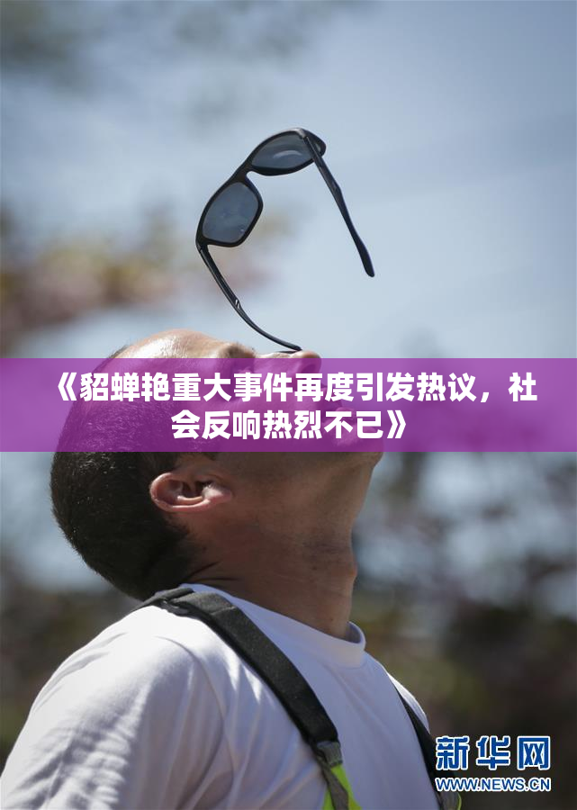 《貂蝉艳重大事件再度引发热议，社会反响热烈不已》
