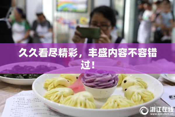 久久看尽精彩，丰盛内容不容错过！