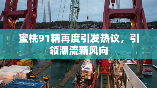 蜜桃91精再度引发热议，引领潮流新风向