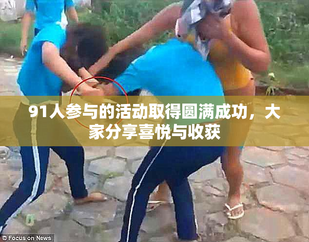 91人参与的活动取得圆满成功，大家分享喜悦与收获
