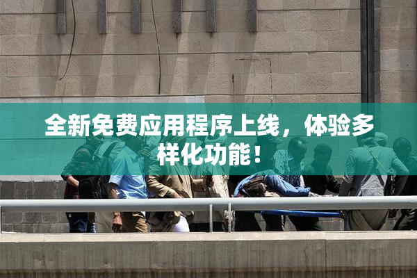 全新免费应用程序上线，体验多样化功能！