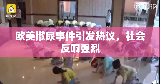 欧美撒尿事件引发热议，社会反响强烈