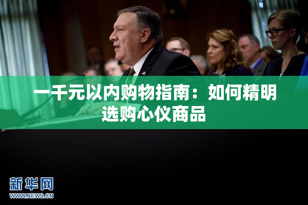 一千元以内购物指南：如何精明选购心仪商品