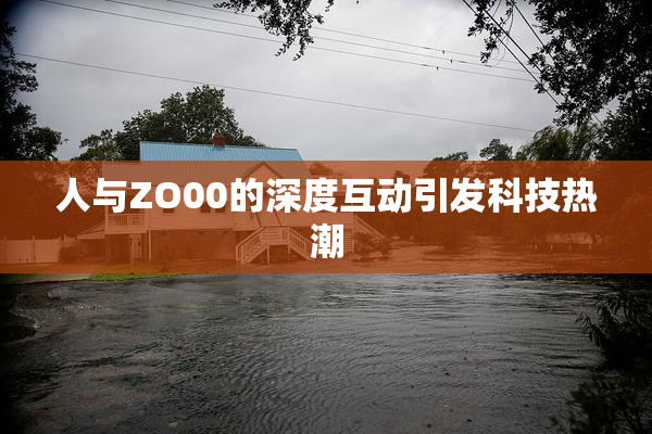 人与ZO00的深度互动引发科技热潮