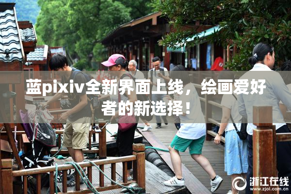 蓝pixiv全新界面上线，绘画爱好者的新选择！