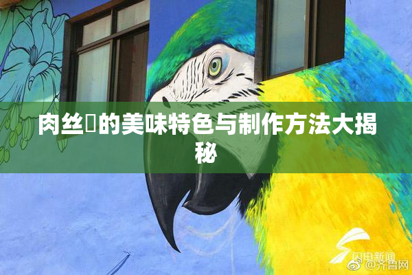 肉丝祙的美味特色与制作方法大揭秘