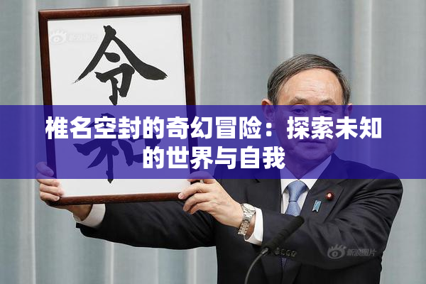 椎名空封的奇幻冒险：探索未知的世界与自我