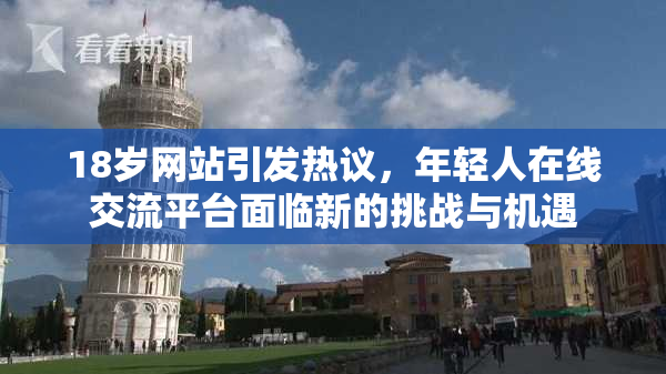18岁网站引发热议，年轻人在线交流平台面临新的挑战与机遇