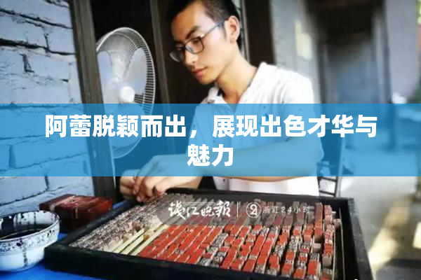 阿蕾脱颖而出，展现出色才华与魅力
