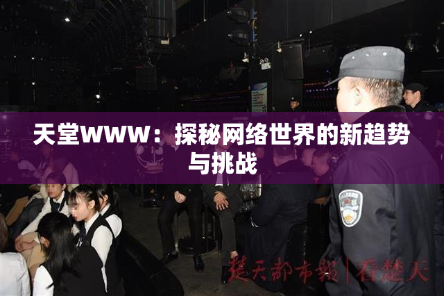 天堂WWW：探秘网络世界的新趋势与挑战