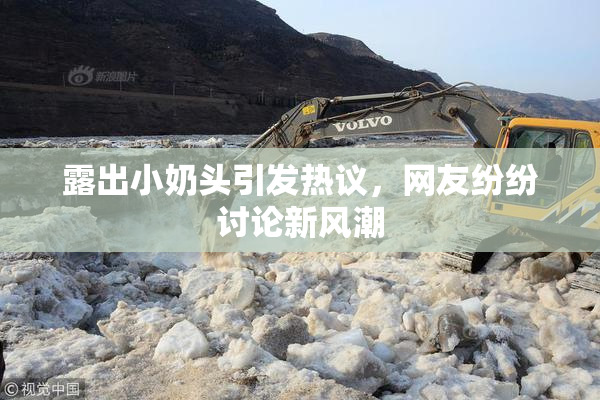 露出小奶头引发热议，网友纷纷讨论新风潮
