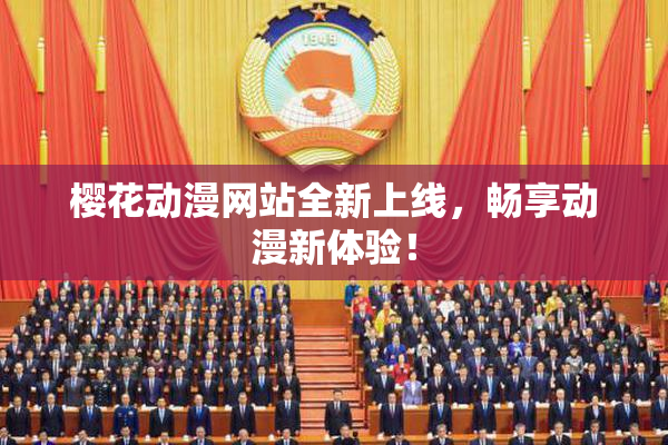 樱花动漫网站全新上线，畅享动漫新体验！