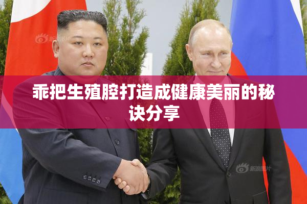 乖把生殖腔打造成健康美丽的秘诀分享