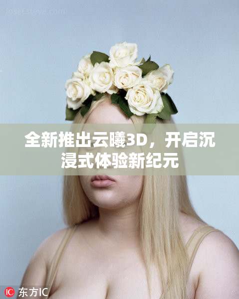 全新推出云曦3D，开启沉浸式体验新纪元