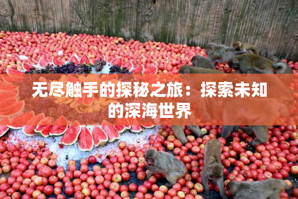 无尽触手的探秘之旅：探索未知的深海世界