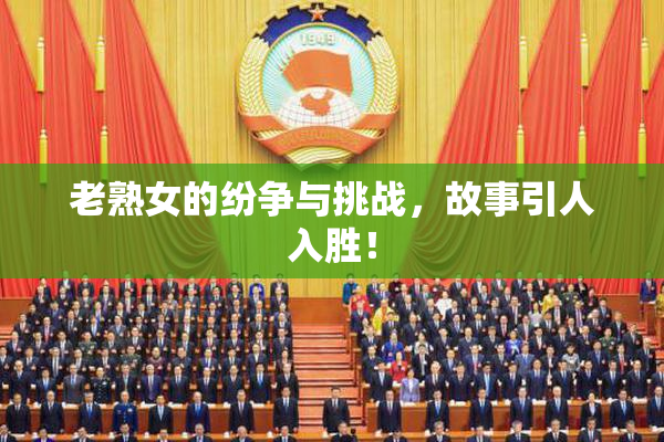 老熟女的纷争与挑战，故事引人入胜！
