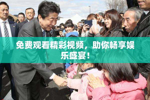 免费观看精彩视频，助你畅享娱乐盛宴！