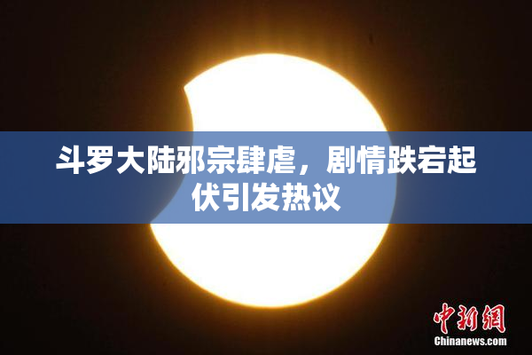 斗罗大陆邪宗肆虐，剧情跌宕起伏引发热议