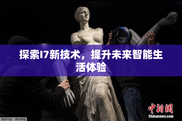 探索I7新技术，提升未来智能生活体验