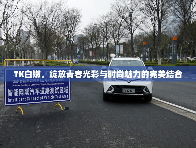 TK白嫩，绽放青春光彩与时尚魅力的完美结合