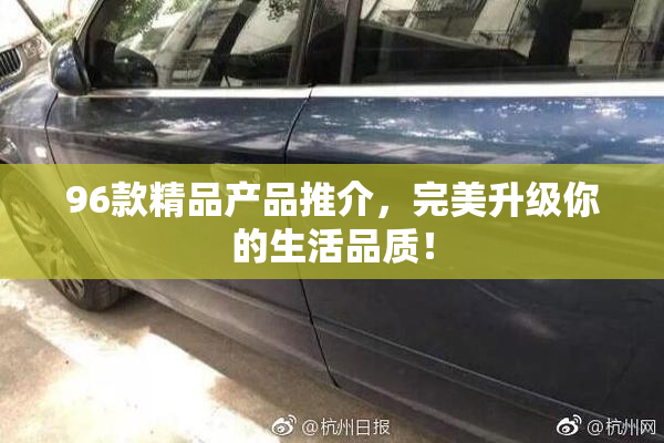 96款精品产品推介，完美升级你的生活品质！