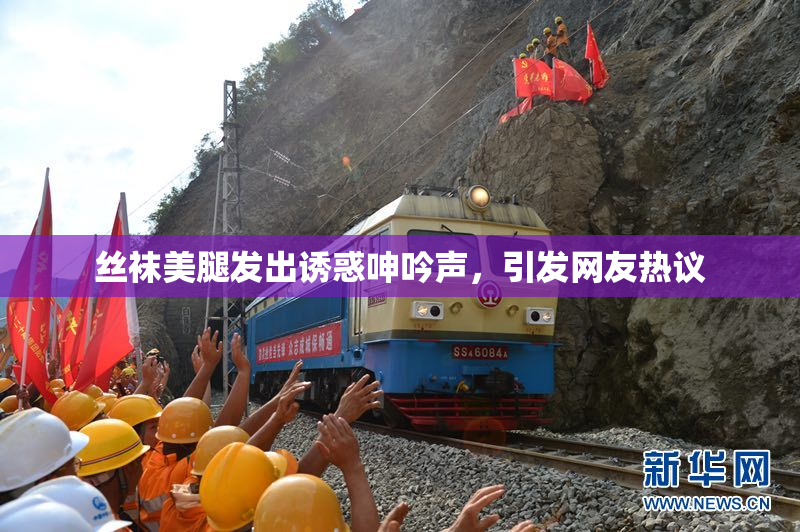丝袜美腿发出诱惑呻吟声，引发网友热议