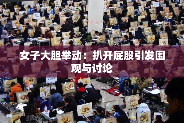 女子大胆举动：扒开屁股引发围观与讨论