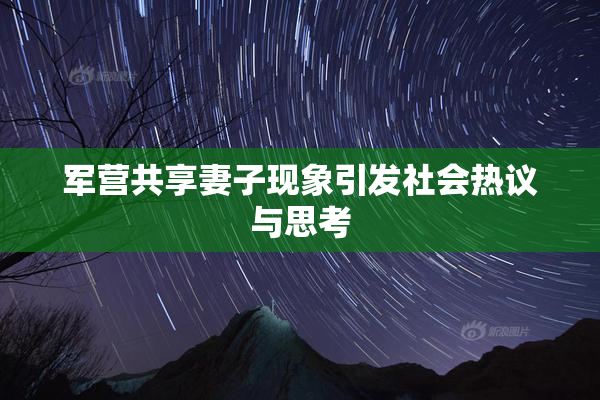 军营共享妻子现象引发社会热议与思考