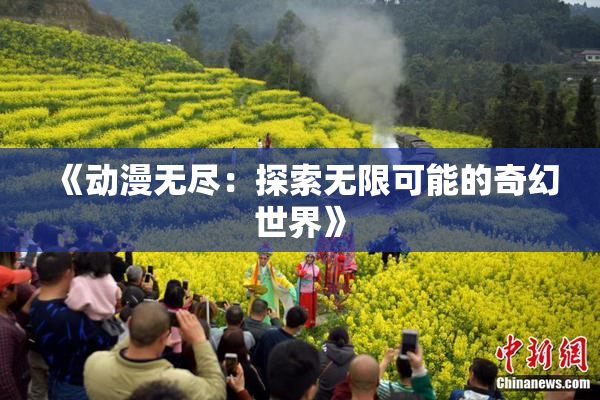 《动漫无尽：探索无限可能的奇幻世界》