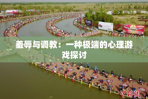羞辱与调教：一种极端的心理游戏探讨